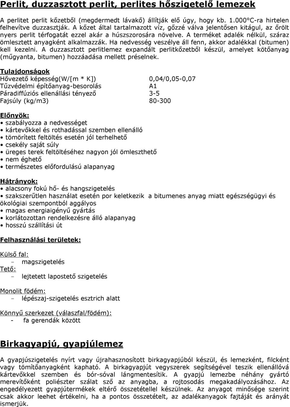 Ha nedvesség veszélye áll fenn, akkor adalékkal (bitumen) kell kezelni. A duzzasztott perlitlemez expandált perlitkőzetből készül, amelyet kötőanyag (műgyanta, bitumen) hozzáadása mellett préselnek.