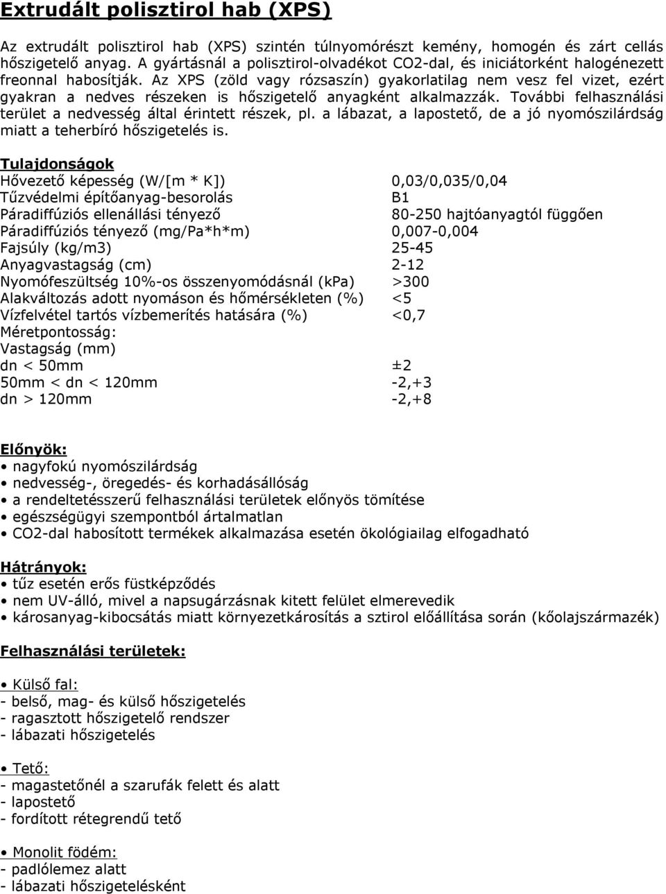 Az XPS (zöld vagy rózsaszín) gyakorlatilag nem vesz fel vizet, ezért gyakran a nedves részeken is hőszigetelő anyagként alkalmazzák.