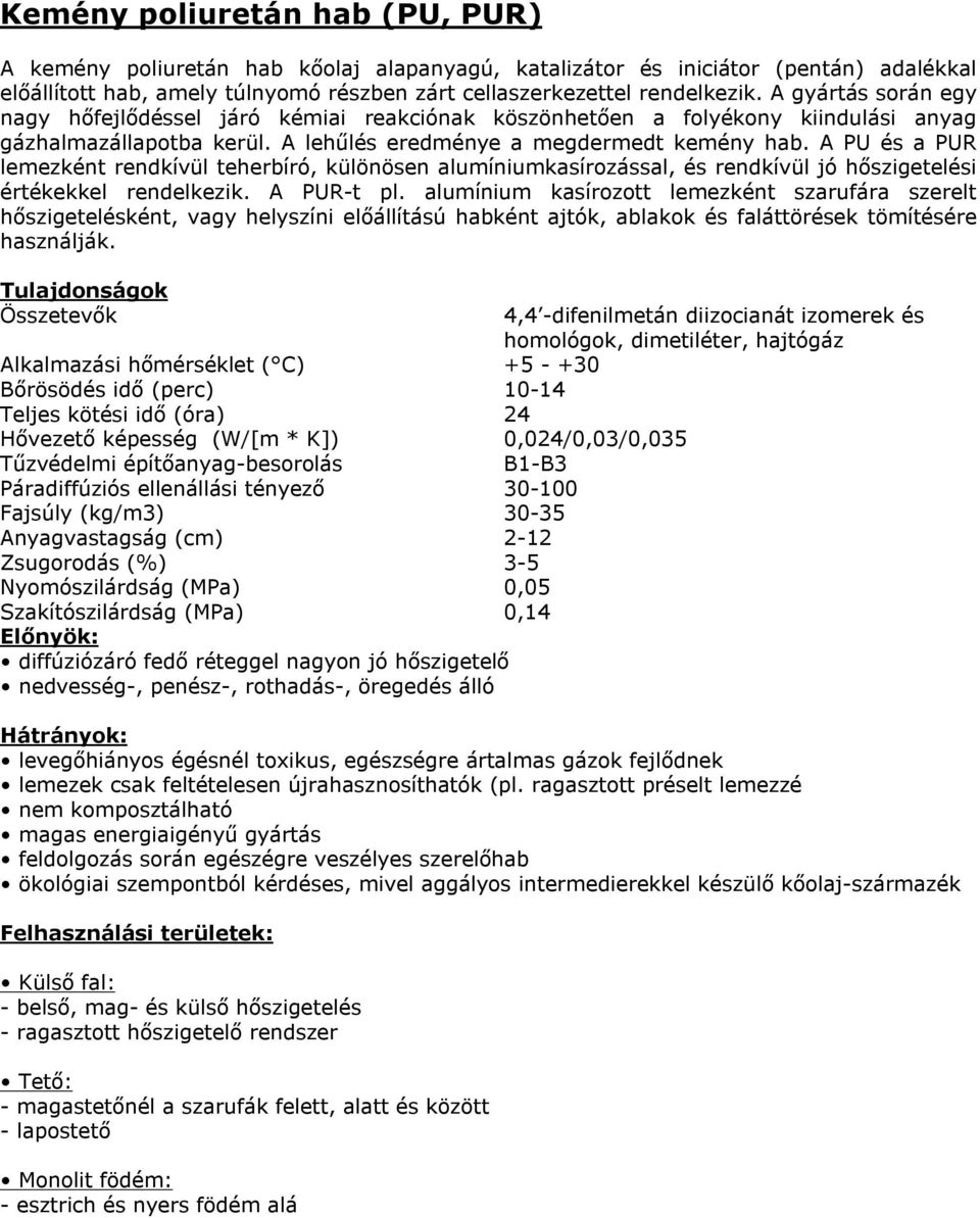 A PU és a PUR lemezként rendkívül teherbíró, különösen alumíniumkasírozással, és rendkívül jó hőszigetelési értékekkel rendelkezik. A PUR-t pl.