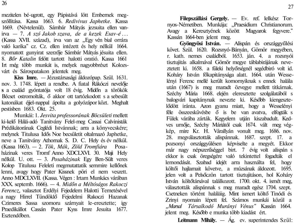 nyomatott gunyirat szerzője Sámbár Mátyás jésuita ellen. 8. Bőr Katalin felött tartott halotti oratió. Kassa 1661 Irt még több munkát is, melyek nagyobbrészt Kolozsvárt és Sárospatakon jelentek meg.