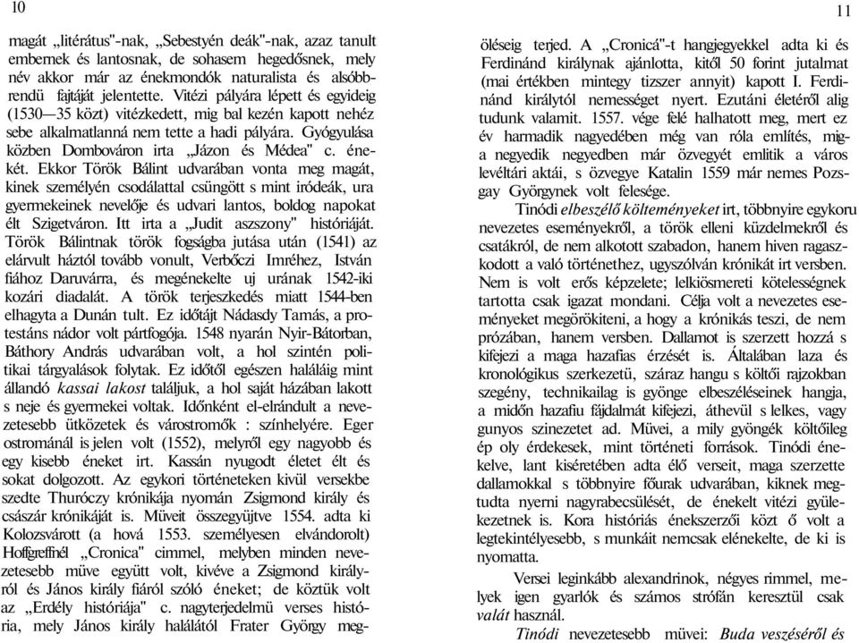 Ekkor Török Bálint udvarában vonta meg magát, kinek személyén csodálattal csüngött s mint iródeák, ura gyermekeinek nevelője és udvari lantos, boldog napokat élt Szigetváron.