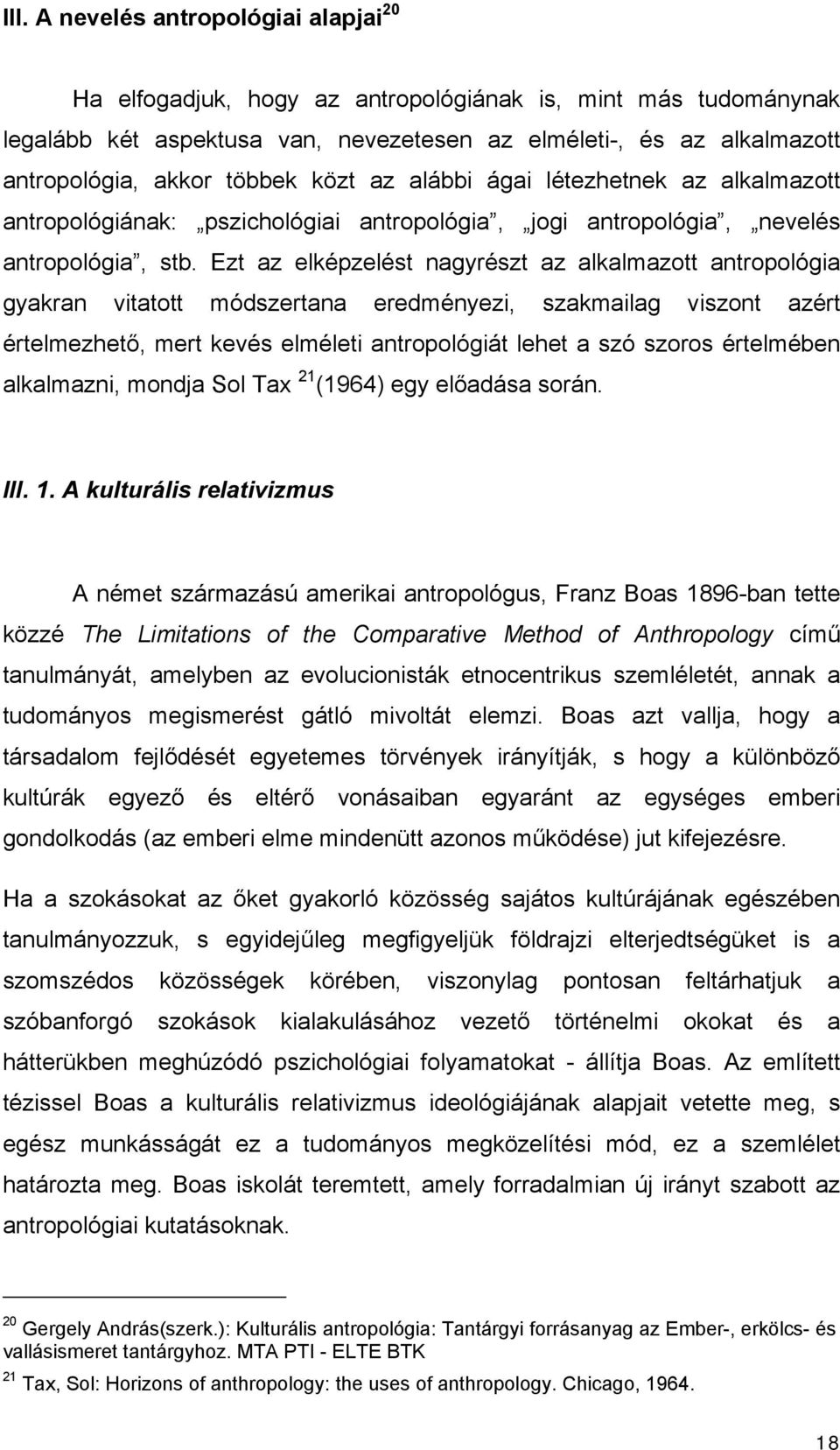 Ezt az elképzelést nagyrészt az alkalmazott antropológia gyakran vitatott módszertana eredményezi, szakmailag viszont azért értelmezhető, mert kevés elméleti antropológiát lehet a szó szoros