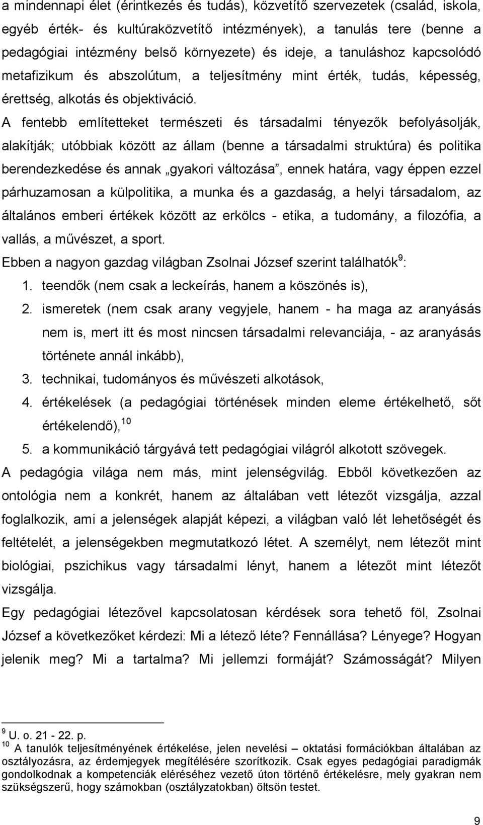 A fentebb említetteket természeti és társadalmi tényezők befolyásolják, alakítják; utóbbiak között az állam (benne a társadalmi struktúra) és politika berendezkedése és annak gyakori változása, ennek