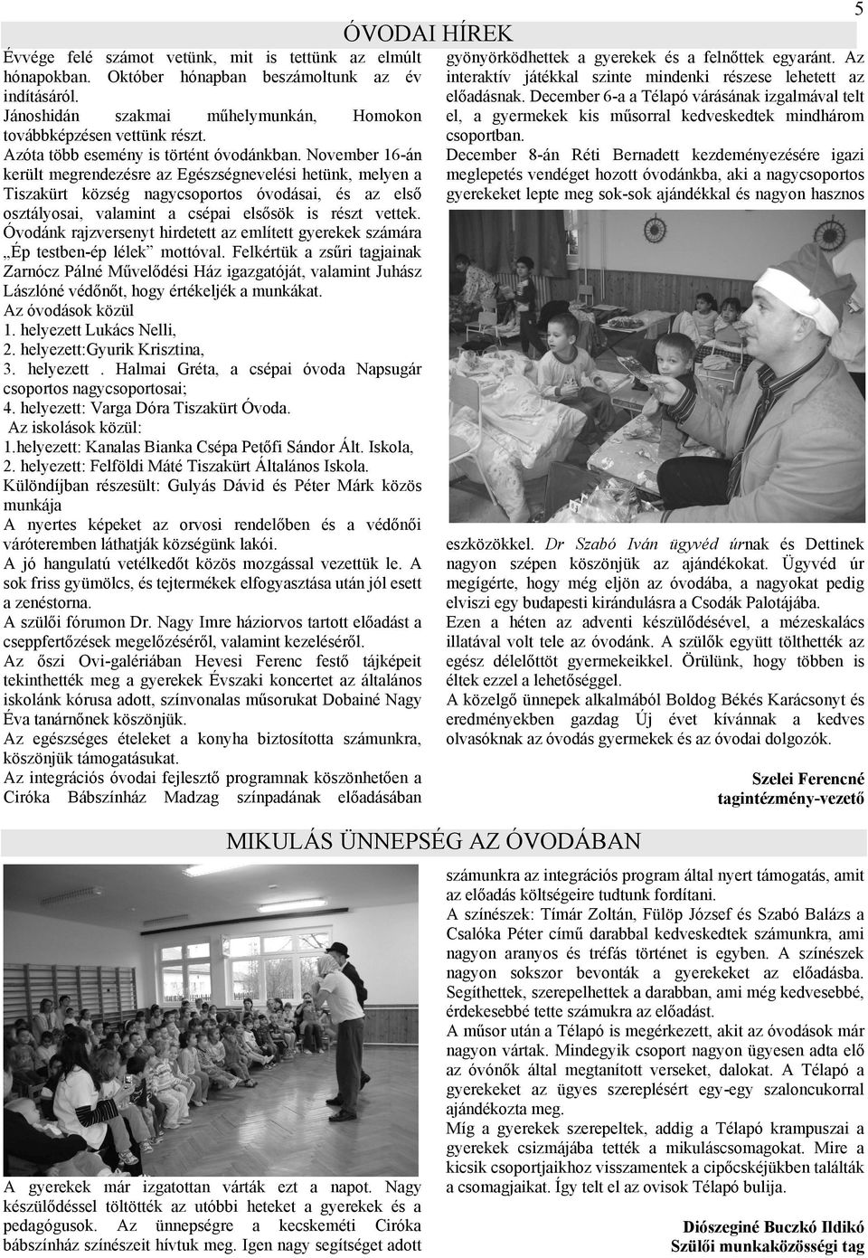 November 16-án került megrendezésre az Egészségnevelési hetünk, melyen a Tiszakürt község nagycsoportos óvodásai, és az első osztályosai, valamint a csépai elsősök is részt vettek.