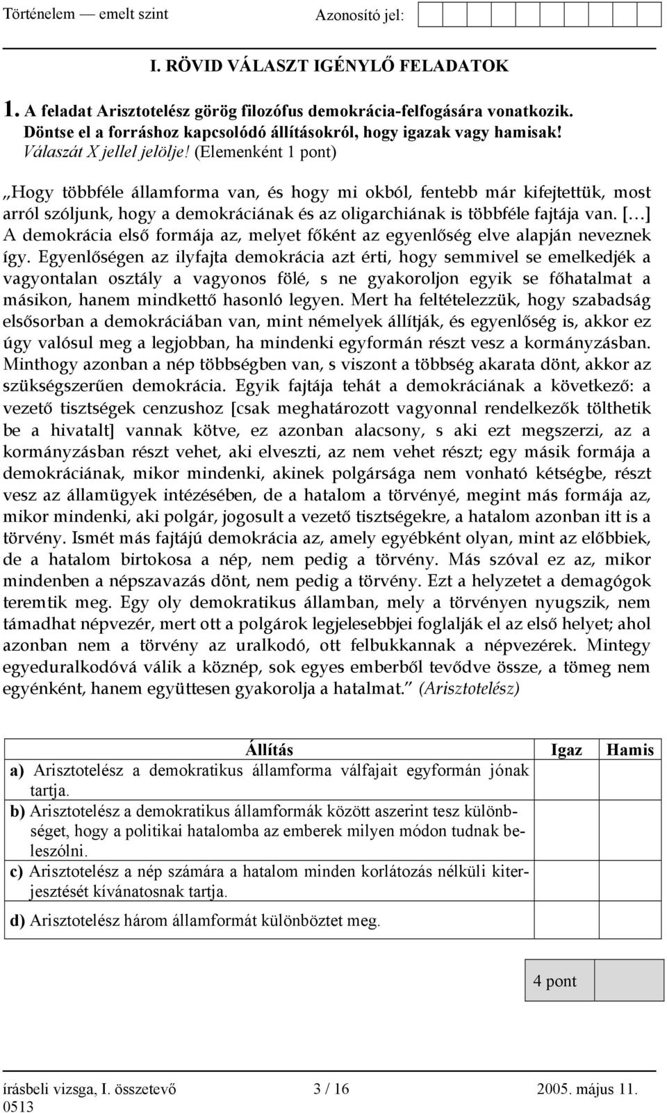 (Elemenként 1 pont) Hogy többféle államforma van, és hogy mi okból, fentebb már kifejtettük, most arról szóljunk, hogy a demokráciának és az oligarchiának is többféle fajtája van.