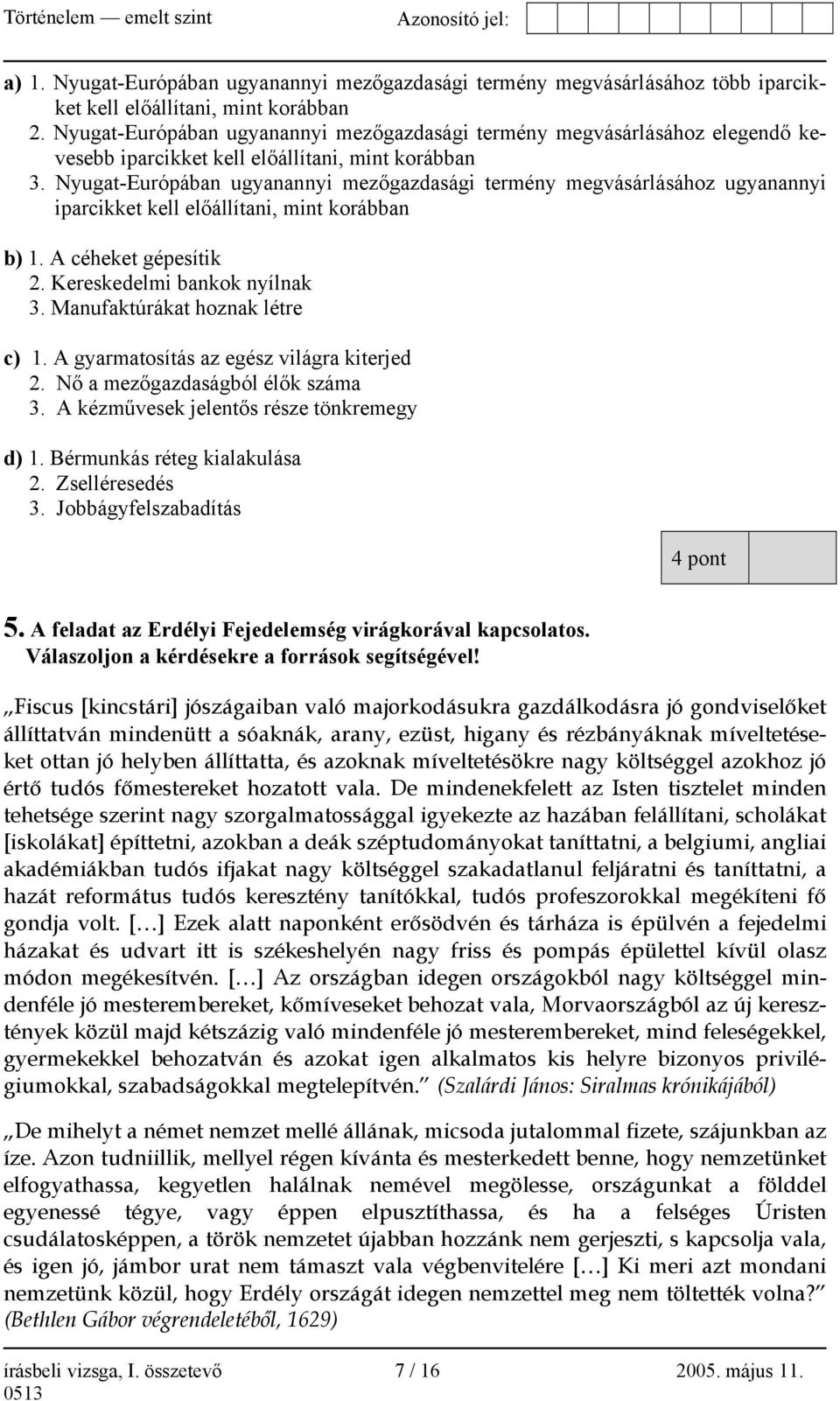 Nyugat-Európában ugyanannyi mezőgazdasági termény megvásárlásához ugyanannyi iparcikket kell előállítani, mint korábban b) 1. A céheket gépesítik 2. Kereskedelmi bankok nyílnak 3.