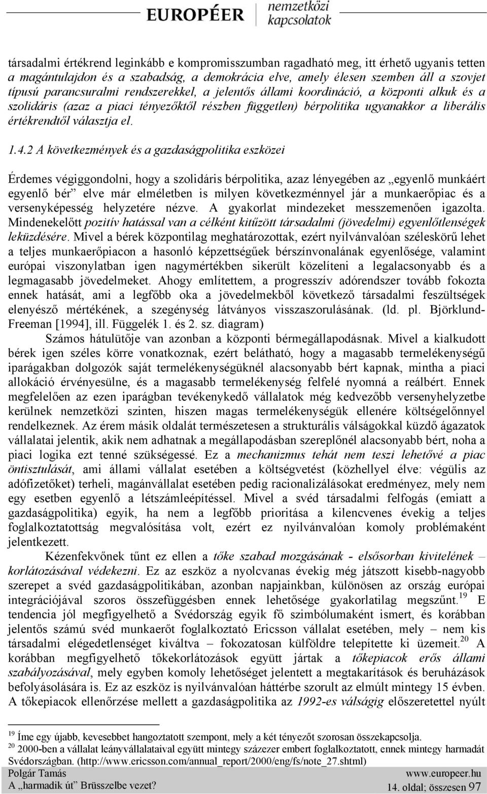 2 A következmények és a gazdaságpolitika eszközei Érdemes végiggondolni, hogy a szolidáris bérpolitika, azaz lényegében az egyenlő munkáért egyenlő bér elve már elméletben is milyen következménnyel