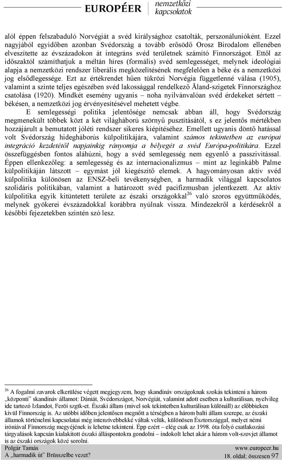 Ettől az időszaktól számíthatjuk a méltán híres (formális) svéd semlegességet, melynek ideológiai alapja a nemzetközi rendszer liberális megközelítésének megfelelően a béke és a nemzetközi jog