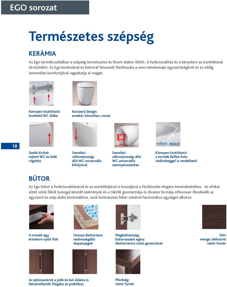 Könnyen tisztítható: levehető WC ülőke Korszerű design: eredeti, közvetlen, vonzó 18 Szebb kivitel: rejtett WC és bidé rögzítés Szerelési változatosság: álló WC univerzális kifolyóval Szerelési