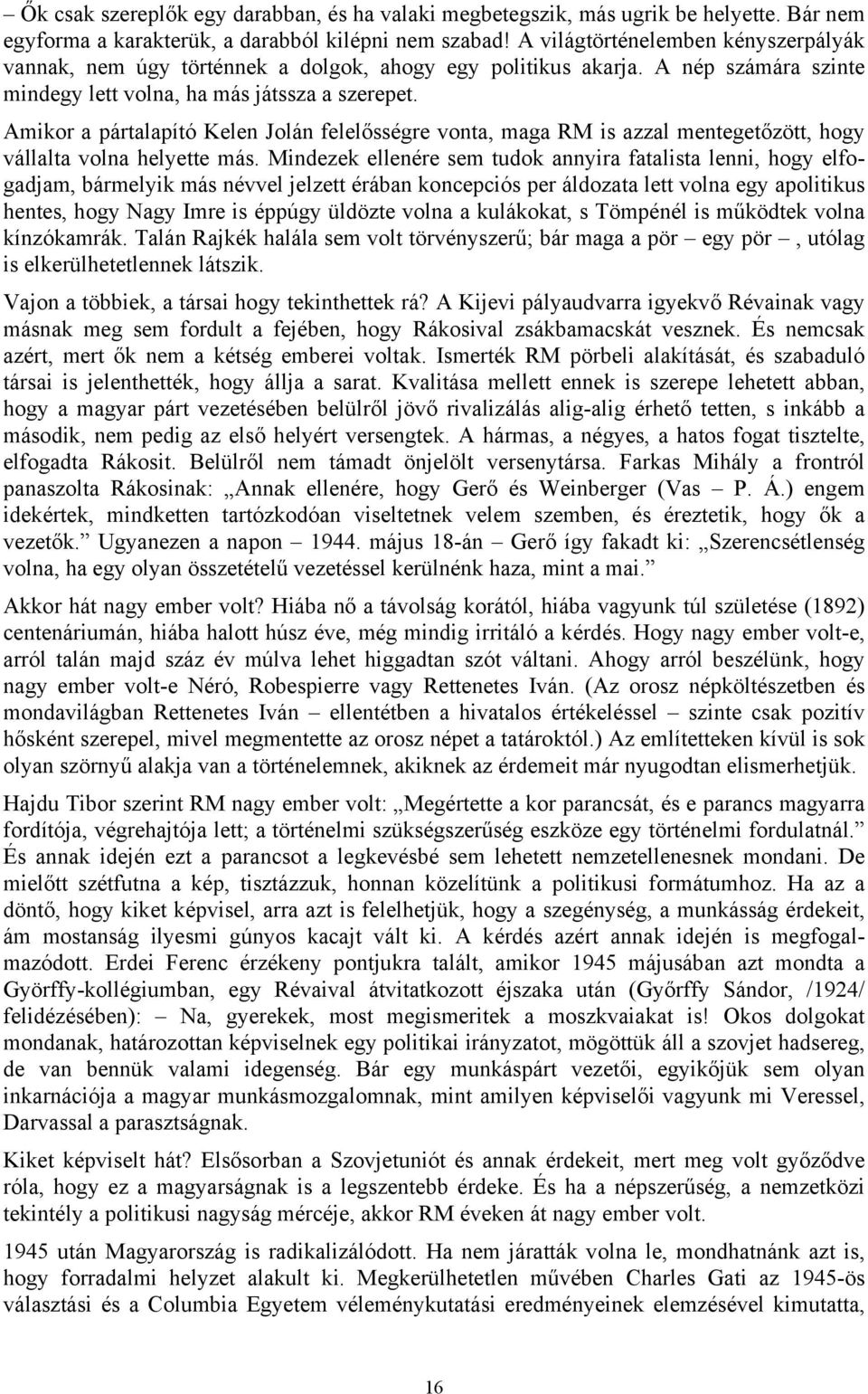 Amikor a pártalapító Kelen Jolán felelősségre vonta, maga RM is azzal mentegetőzött, hogy vállalta volna helyette más.