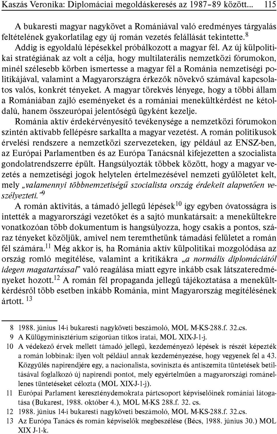 Az új külpolitikai stratégiának az volt a célja, hogy multilaterális nemzetközi fórumokon, minél szélesebb körben ismertesse a magyar fél a Románia nemzetiségi politikájával, valamint a