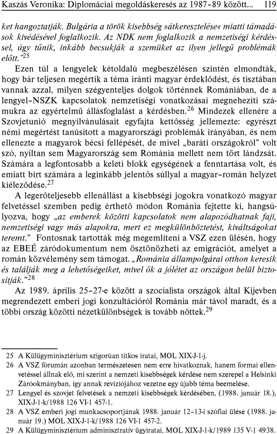 25 Ezen túl a lengyelek kétoldalú megbeszélésen szintén elmondták, hogy bár teljesen megértik a téma iránti magyar érdeklődést, és tisztában vannak azzal, milyen szégyenteljes dolgok történnek