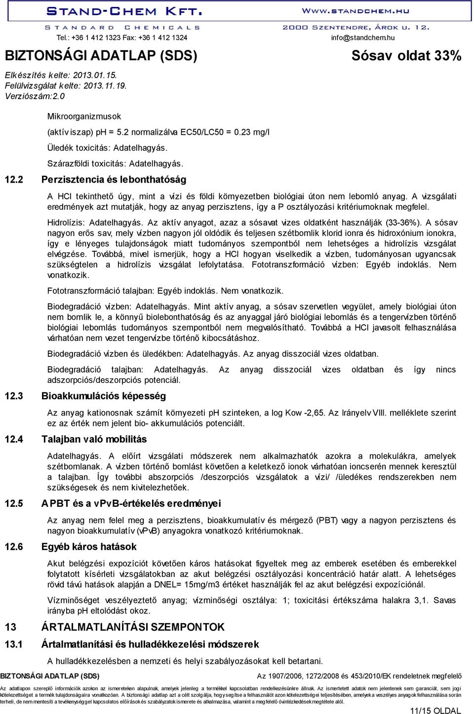 A vizsgálati eredmények azt mutatják, hogy az anyag perzisztens, így a P osztályozási kritériumoknak megfelel. Hidrolízis: Adatelhagyás.