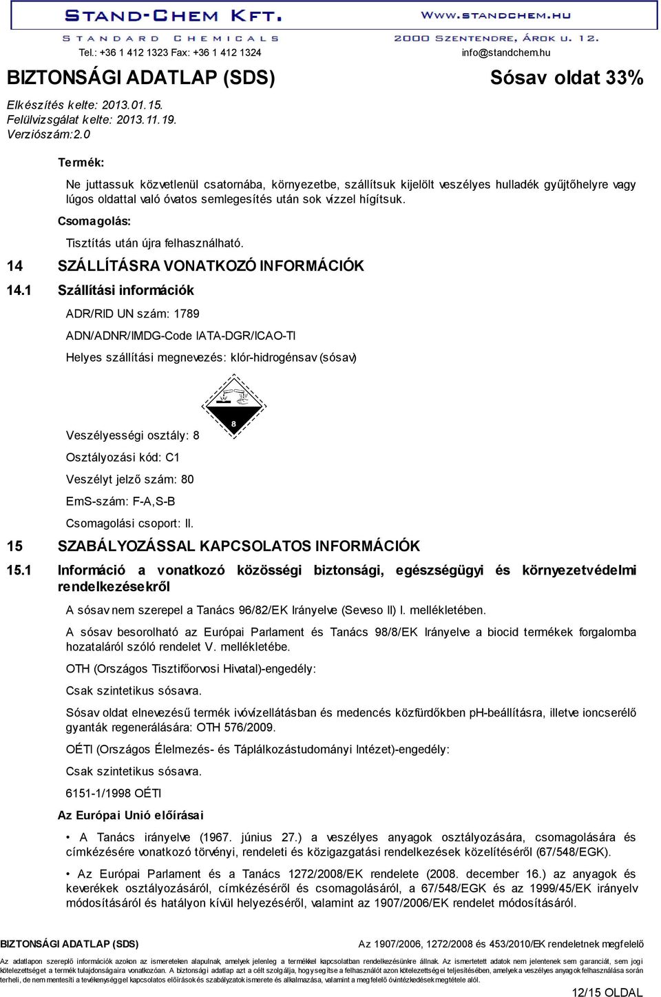 1 Szállítási információk ADR/RID UN szám: 1789 ADN/ADNR/IMDG-Code IATA-DGR/ICAO-TI Helyes szállítási megnevezés: klór-hidrogénsav (sósav) Veszélyességi osztály: 8 Osztályozási kód: C1 Veszélyt jelző