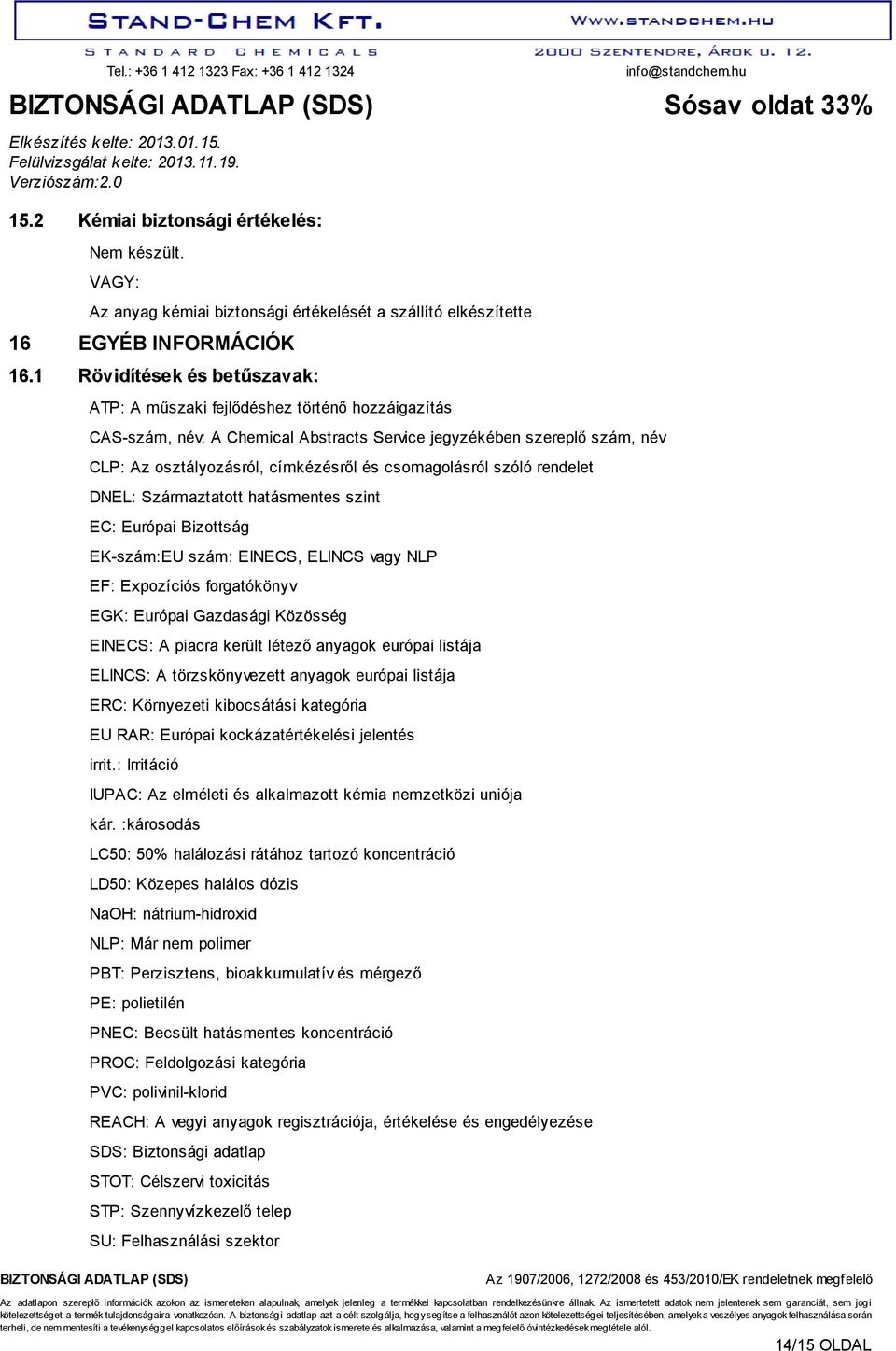 csomagolásról szóló rendelet DNEL: Származtatott hatásmentes szint EC: Európai Bizottság EK-szám:EU szám: EINECS, ELINCS vagy NLP EF: Expozíciós forgatókönyv EGK: Európai Gazdasági Közösség EINECS: A