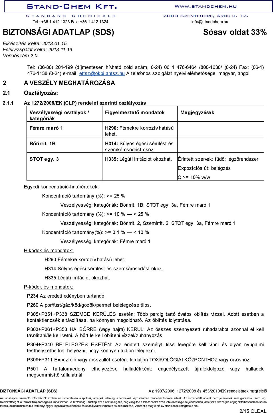 Osztályozás: 2.1.1 Az 1272/2008/EK (CLP) rendelet szerinti osztályozás Veszélyességi osztályok / kategóriák Figyelmeztető mondatok Megjegyzések Fémre maró 1 Bőrirrit.