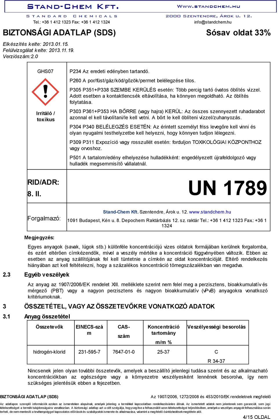 P303 P361+P353 HA BŐRRE (vagy hajra) KERÜL: Az összes szennyezett ruhadarabot azonnal el kell távolítani/le kell vetni. A bőrt le kell öblíteni vízzel/zuhanyozás.