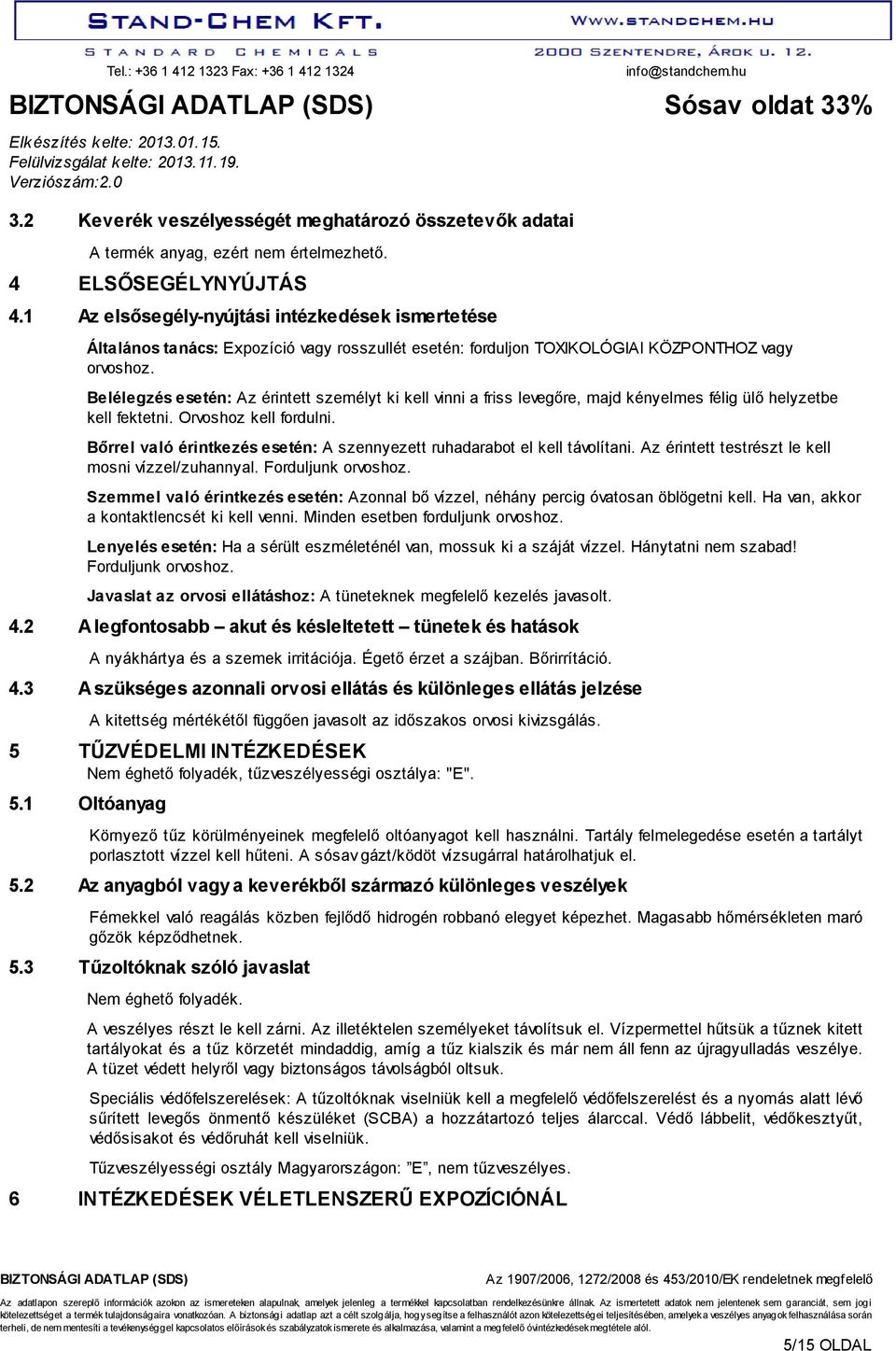 Belélegzés esetén: Az érintett személyt ki kell vinni a friss levegőre, majd kényelmes félig ülő helyzetbe kell fektetni. Orvoshoz kell fordulni.