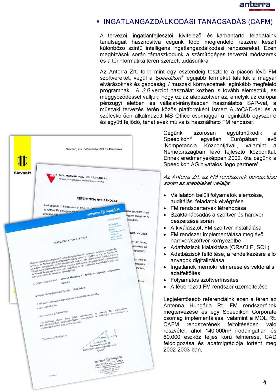 több mint egy esztendeig tesztelte a piacon lévő FM szoftvereket, végül a Speedikon legújabb termékét találtuk a magyar elvárásoknak és gazdasági / műszaki környezetnek leginkább megfelelő programnak.