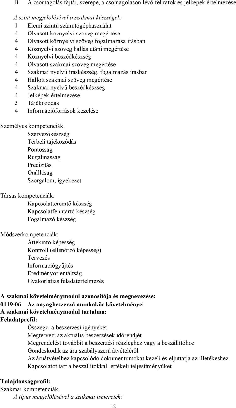 fogalmazás írásban 4 Hallott szakmai szöveg megértése 4 Szakmai nyelvű beszédkészség 4 Jelképek értelmezése 3 Tájékozódás 4 Információforrások kezelése Személyes kompetenciák: Szervezőkészség Térbeli