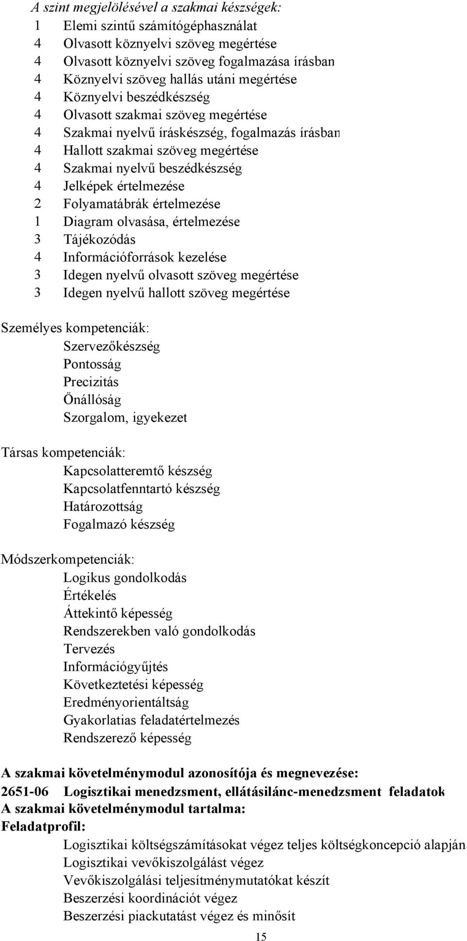 értelmezése 2 Folyamatábrák értelmezése 1 Diagram olvasása, értelmezése 3 Tájékozódás 4 Információforrások kezelése 3 Idegen nyelvű olvasott szöveg megértése 3 Idegen nyelvű hallott szöveg megértése