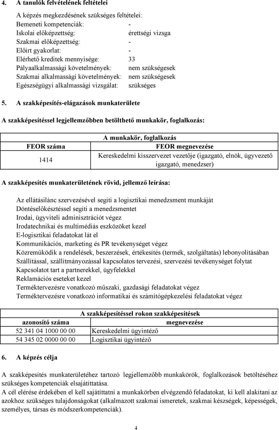 A szakképesítés-elágazások munkaterülete A szakképesítéssel legjellemzőbben betölthető munkakör, foglalkozás: FEOR száma 1414 A munkakör, foglalkozás FEOR megnevezése Kereskedelmi kisszervezet