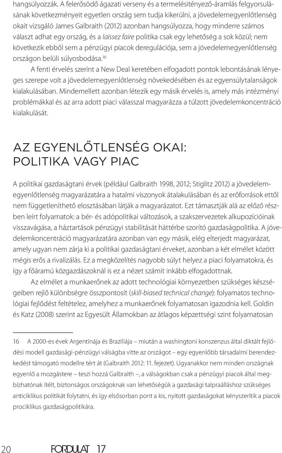 azonban hangsúlyozza, hogy minderre számos választ adhat egy ország, és a laissez faire politika csak egy lehetőség a sok közül; nem következik ebből sem a pénzügyi piacok deregulációja, sem a