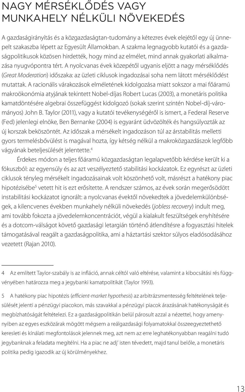 A nyolcvanas évek közepétől ugyanis eljött a nagy mérséklődés (Great Moderation) időszaka: az üzleti ciklusok ingadozásai soha nem látott mérséklődést mutattak.