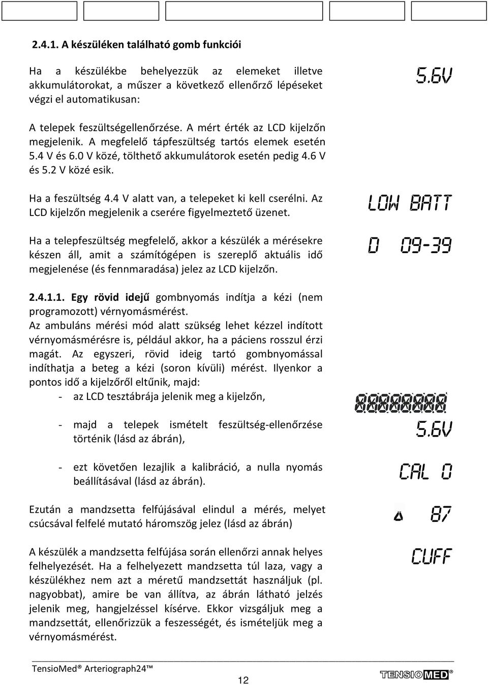 2 V közé esik. Ha a feszültség 4.4 V alatt van, a telepeket ki kell cserélni. Az LCD kijelzőn megjelenik a cserére figyelmeztető üzenet.