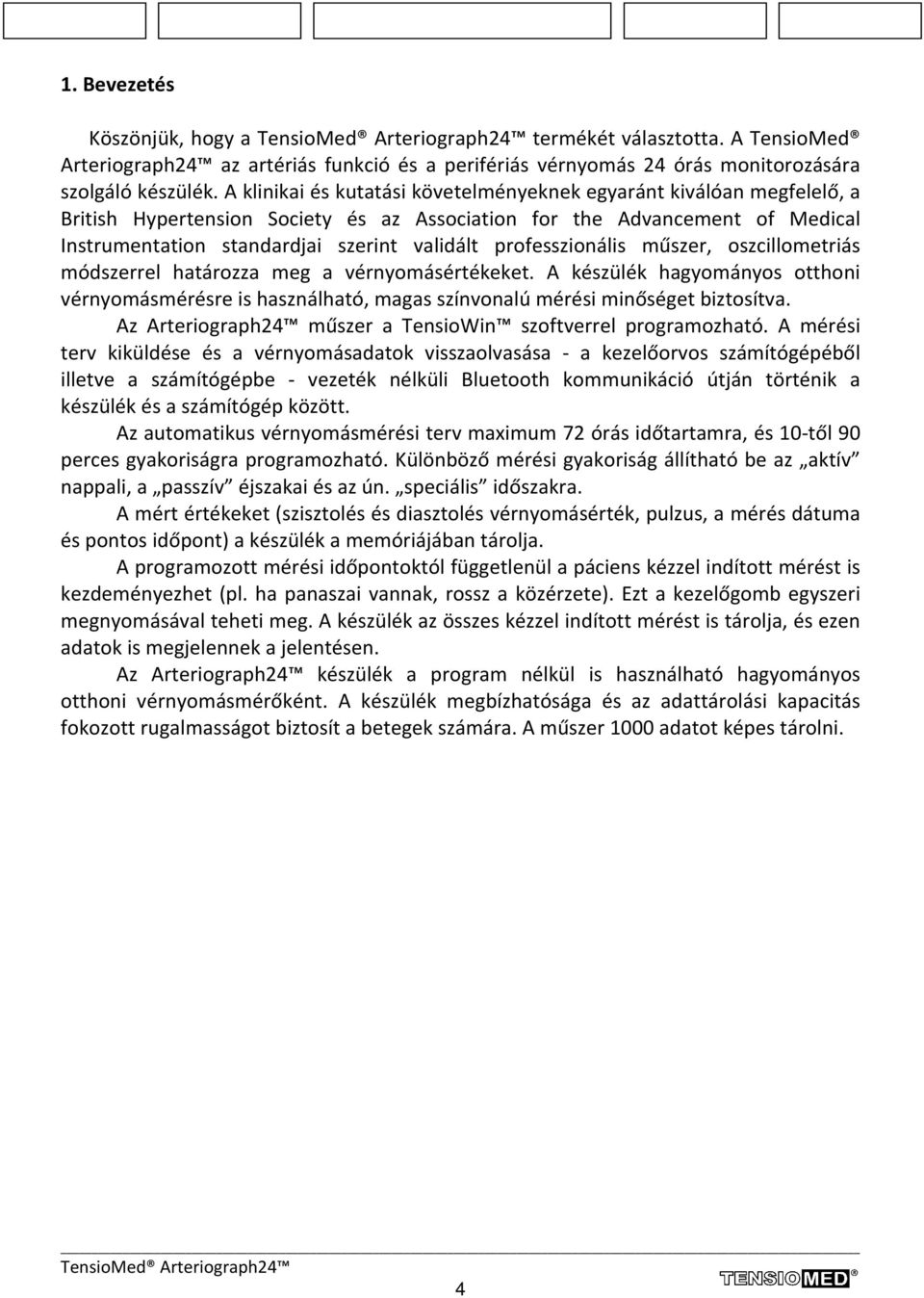 professzionális műszer, oszcillometriás módszerrel határozza meg a vérnyomásértékeket. A készülék hagyományos otthoni vérnyomásmérésre is használható, magas színvonalú mérési minőséget biztosítva.