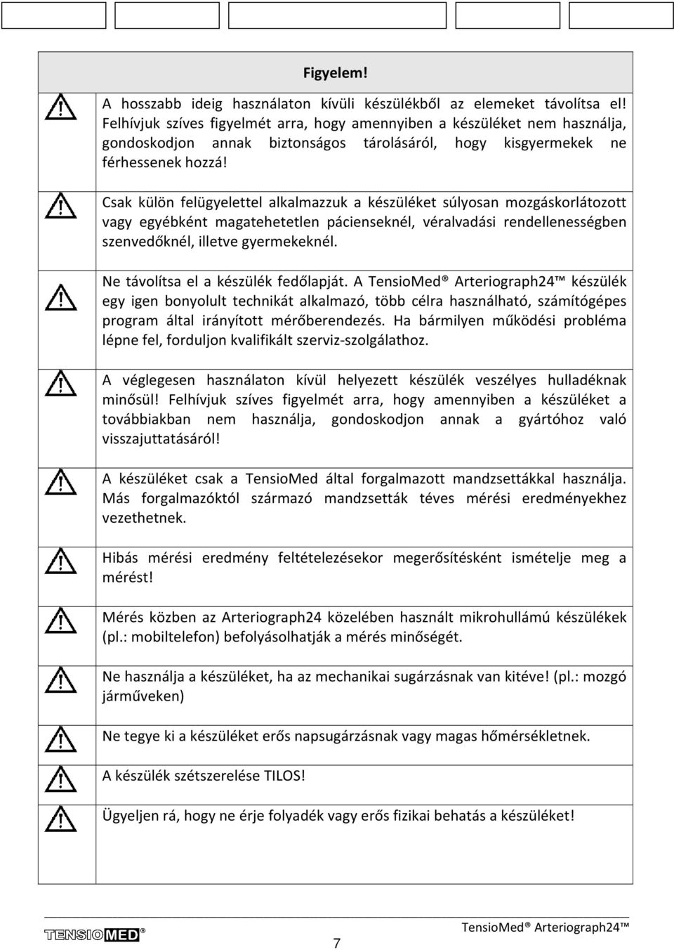 Csak külön felügyelettel alkalmazzuk a készüléket súlyosan mozgáskorlátozott vagy egyébként magatehetetlen pácienseknél, véralvadási rendellenességben szenvedőknél, illetve gyermekeknél.