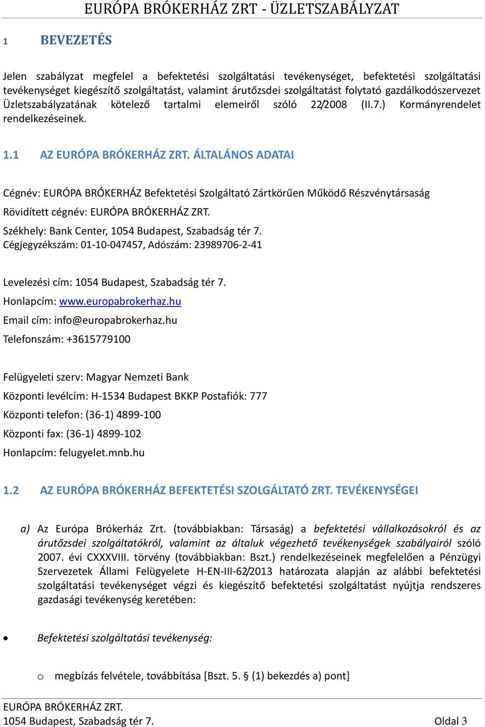 1 AZ ÁLTALÁNOS ADATAI Cégnév: EURÓPA BRÓKERHÁZ Befektetési Szolgáltató Zártkörűen Működő Részvénytársaság Rövidített cégnév: Székhely: Bank Center, 1054 Budapest, Szabadság tér 7.