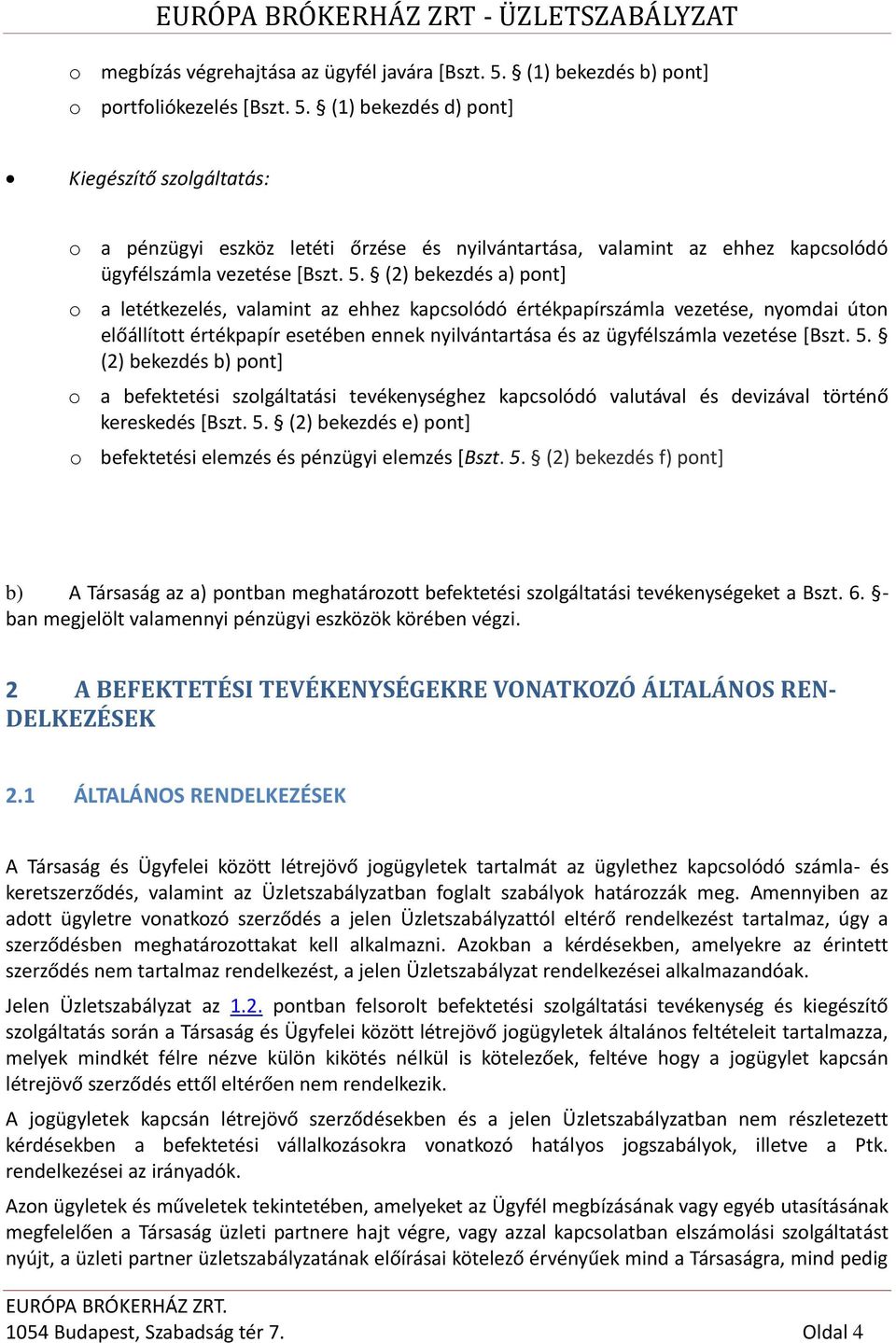 (1) bekezdés d) pont] Kiegészítő szolgáltatás: o a pénzügyi eszköz letéti őrzése és nyilvántartása, valamint az ehhez kapcsolódó ügyfélszámla vezetése [Bszt. 5.