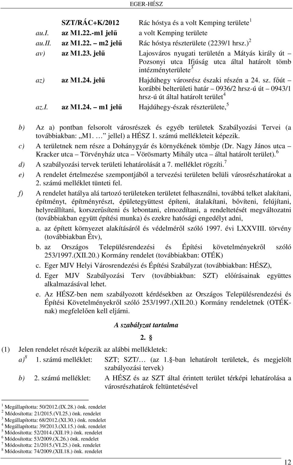 jelű Hajdúhegy városrész északi részén a 24. sz. főút korábbi belterületi határ 0936/2 hrsz-ú út 0943/1 hrsz-ú út által határolt terület 4 az.i. az M1.24. m1 jelű Hajdúhegy-észak részterülete, 5 b) Az a) pontban felsorolt városrészek és egyéb területek Szabályozási Tervei (a továbbiakban: M1.