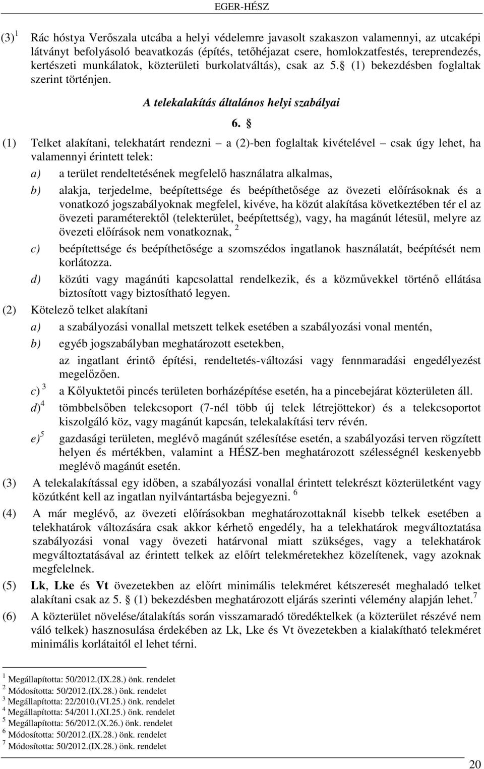 (1) Telket alakítani, telekhatárt rendezni a (2)-ben foglaltak kivételével csak úgy lehet, ha valamennyi érintett telek: a) a terület rendeltetésének megfelelő használatra alkalmas, b) alakja,