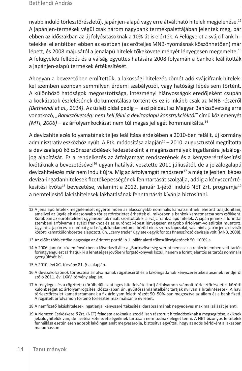 A Felügyelet a svájcifrank-hitelekkel ellentétben ebben az esetben (az erőteljes MNB-nyomásnak köszönhetően) már lépett, és 2008 májusától a jenalapú hitelek tőkekövetelményét lényegesen megemelte.