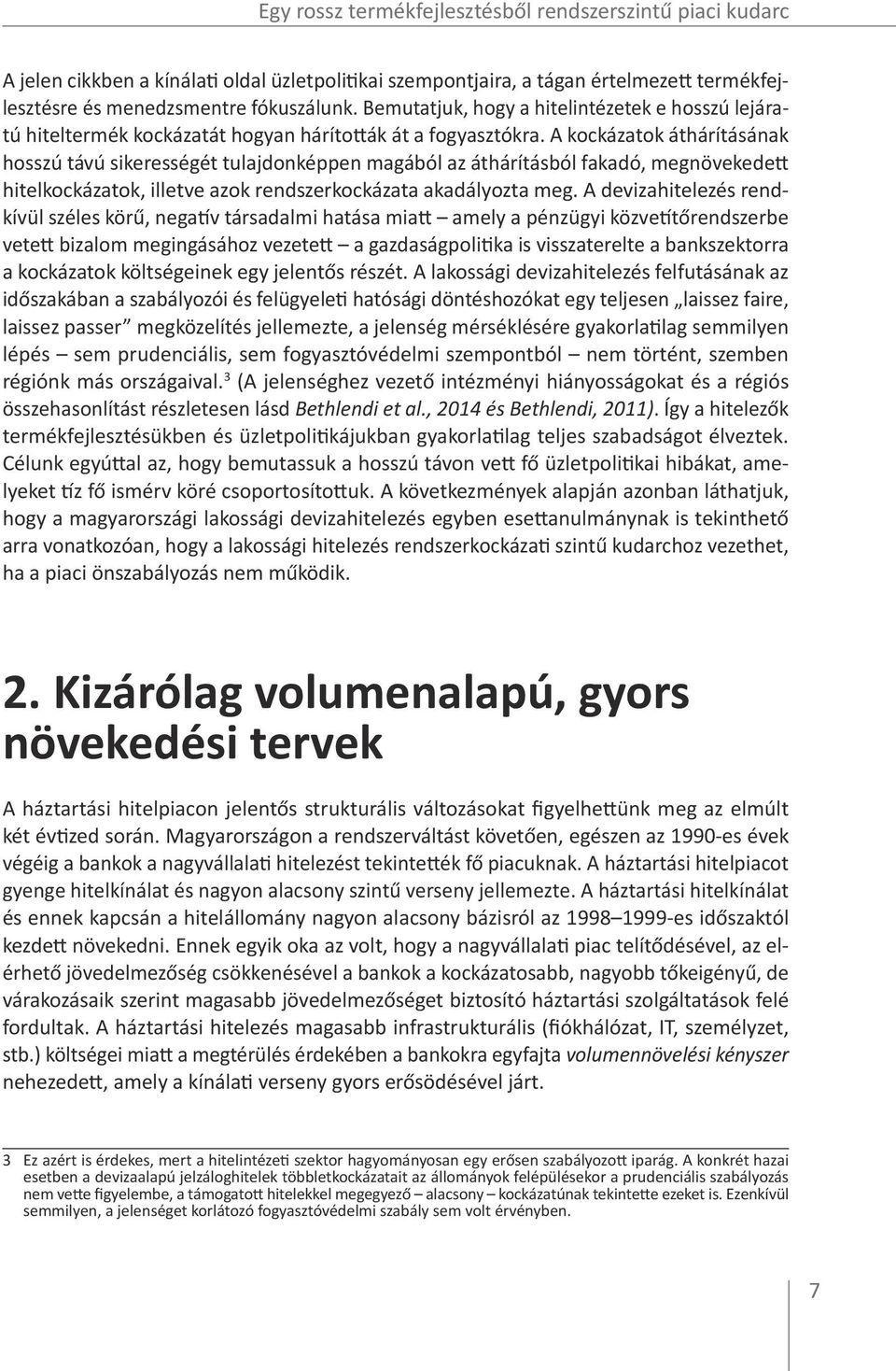 A kockázatok áthárításának hosszú távú sikerességét tulajdonképpen magából az áthárításból fakadó, megnövekedett hitelkockázatok, illetve azok rendszerkockázata akadályozta meg.