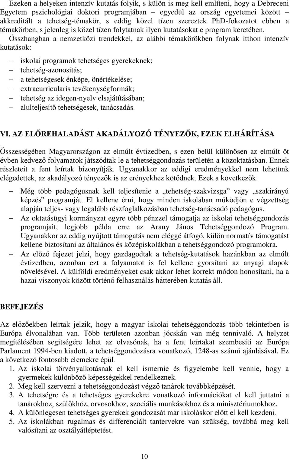 Összhangban a nemzetközi trendekkel, az alábbi témakörökben folynak itthon intenzív kutatások: iskolai programok tehetséges gyerekeknek; tehetség-azonosítás; a tehetségesek énképe, önértékelése;