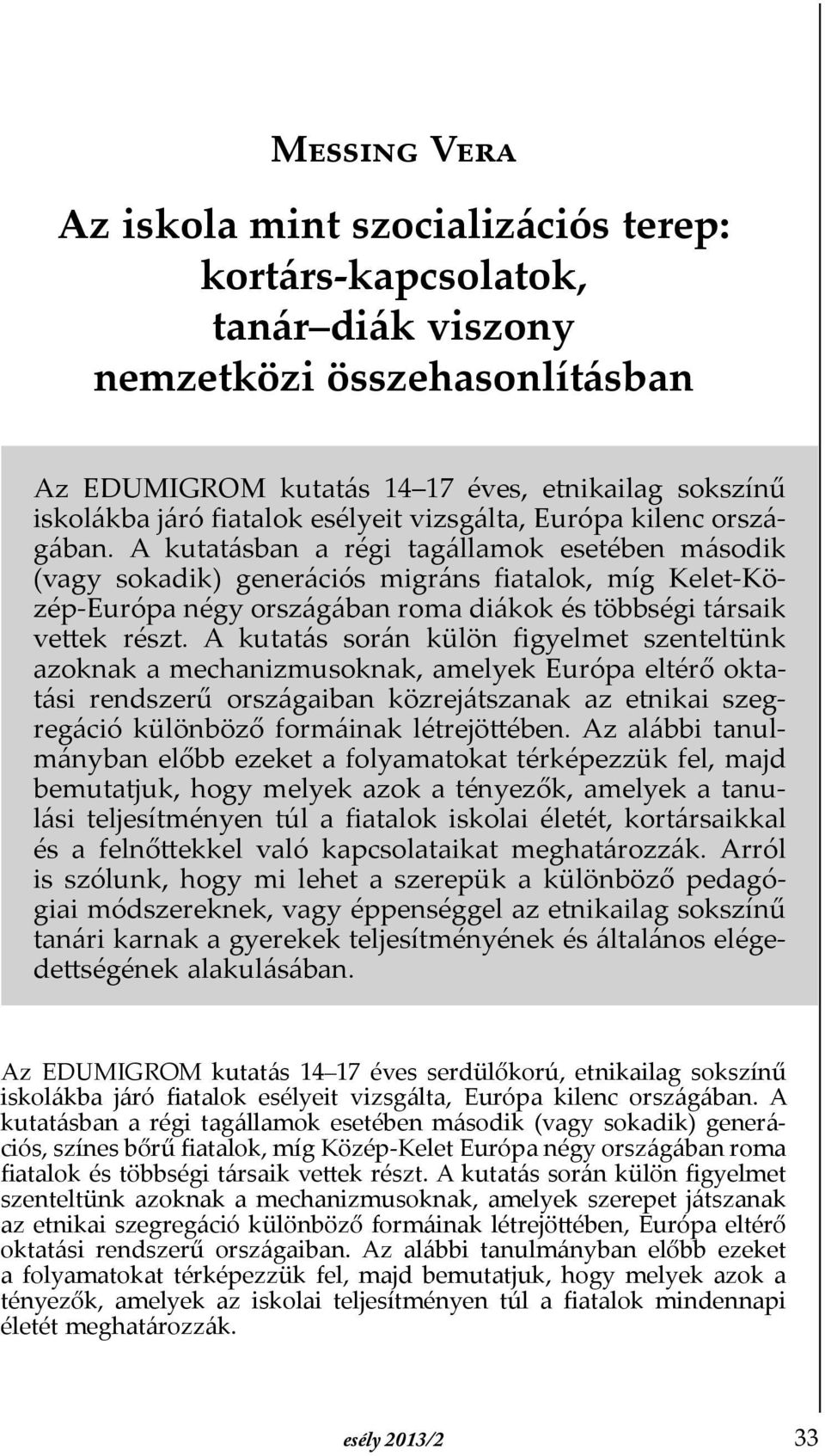 A kutatásban a régi tagállamok esetében második (vagy sokadik) generációs migráns Þatalok, míg Kelet-Közép-Európa négy országában roma diákok és többségi társaik vettek részt.