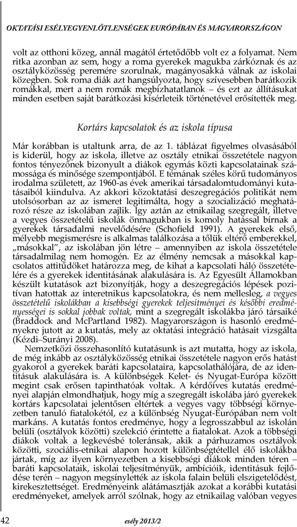 Sok roma diák azt hangsúlyozta, hogy szívesebben barátkozik romákkal, mert a nem romák megbízhatatlanok és ezt az állításukat minden esetben saját barátkozási kísérleteik történetével erősítették meg.