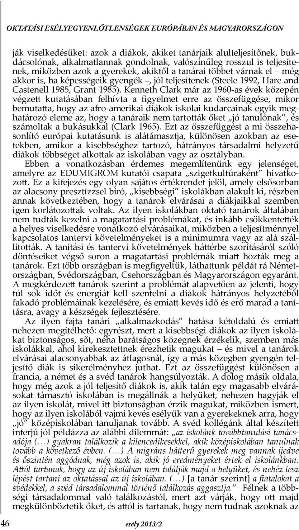 Kenneth Clark már az 1960-as évek közepén végzett kutatásában felhívta a Þgyelmet erre az összefüggése, mikor bemutatta, hogy az afro-amerikai diákok iskolai kudarcainak egyik meghatározó eleme az,