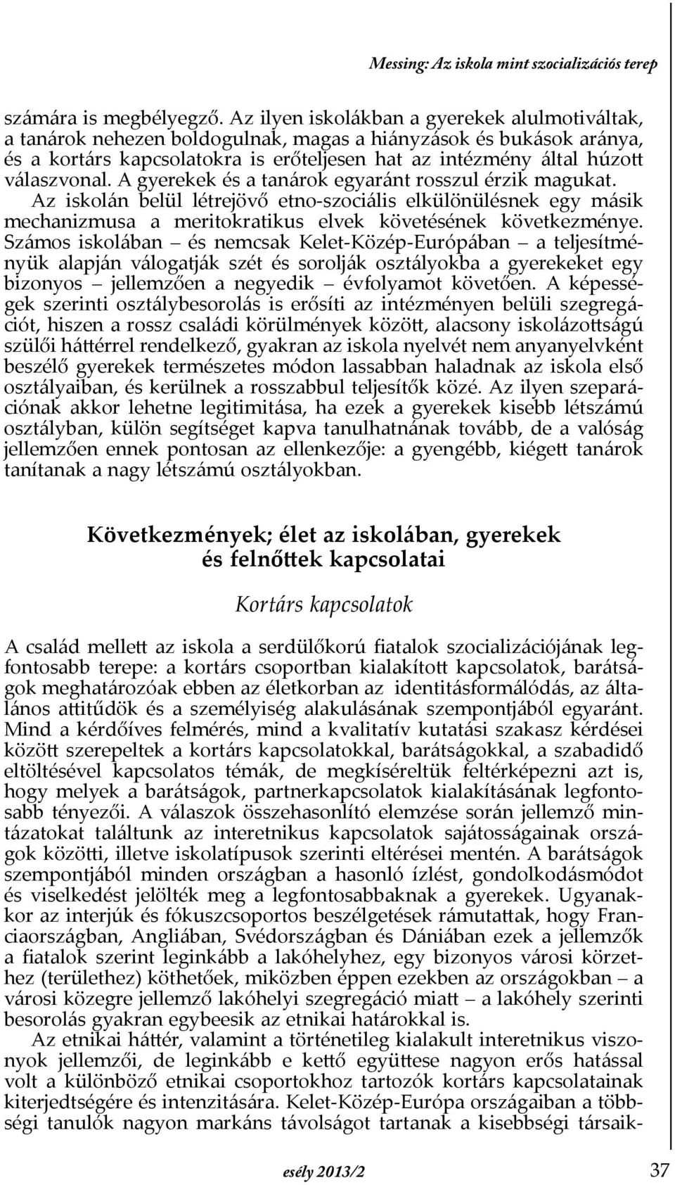 A gyerekek és a tanárok egyaránt rosszul érzik magukat. Az iskolán belül létrejövő etno-szociális elkülönülésnek egy másik mechanizmusa a meritokratikus elvek követésének következménye.