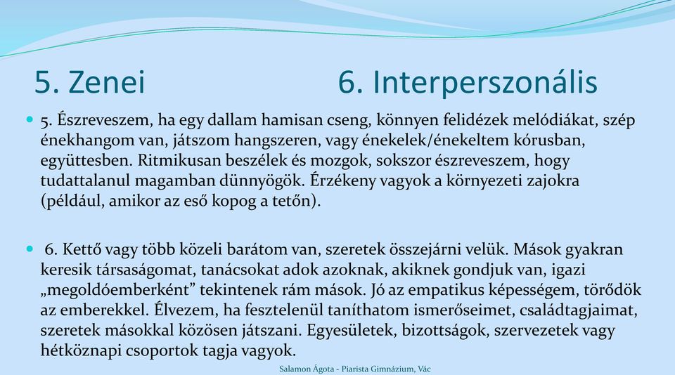 Kettő vagy több közeli barátom van, szeretek összejárni velük. Mások gyakran keresik társaságomat, tanácsokat adok azoknak, akiknek gondjuk van, igazi megoldóemberként tekintenek rám mások.