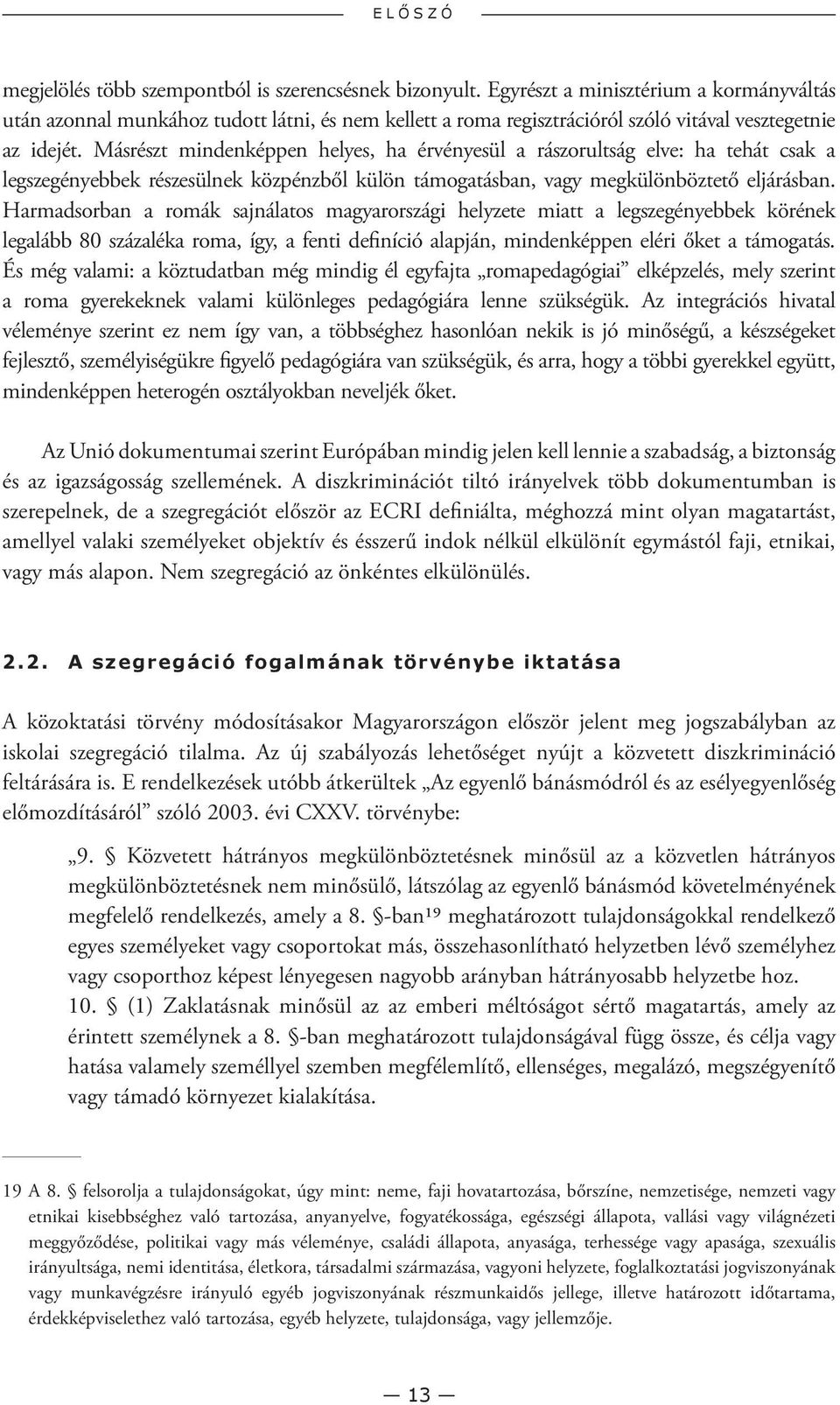 Másrészt mindenképpen helyes, ha érvényesül a rászorultság elve: ha tehát csak a legszegényebbek részesülnek közpénzből külön támogatásban, vagy megkülönböztető eljárásban.