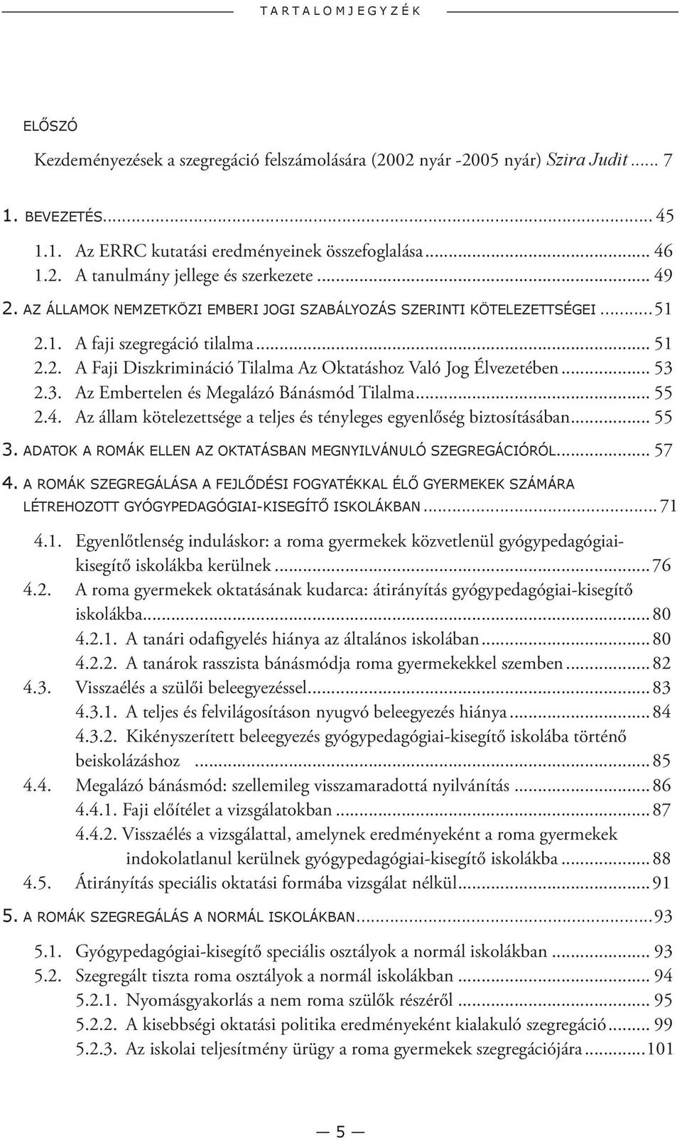 .. 53 2.3. Az Embertelen és Megalázó Bánásmód Tilalma... 55 2.4. Az állam kötelezettsége a teljes és tényleges egyenlőség biztosításában... 55 3.