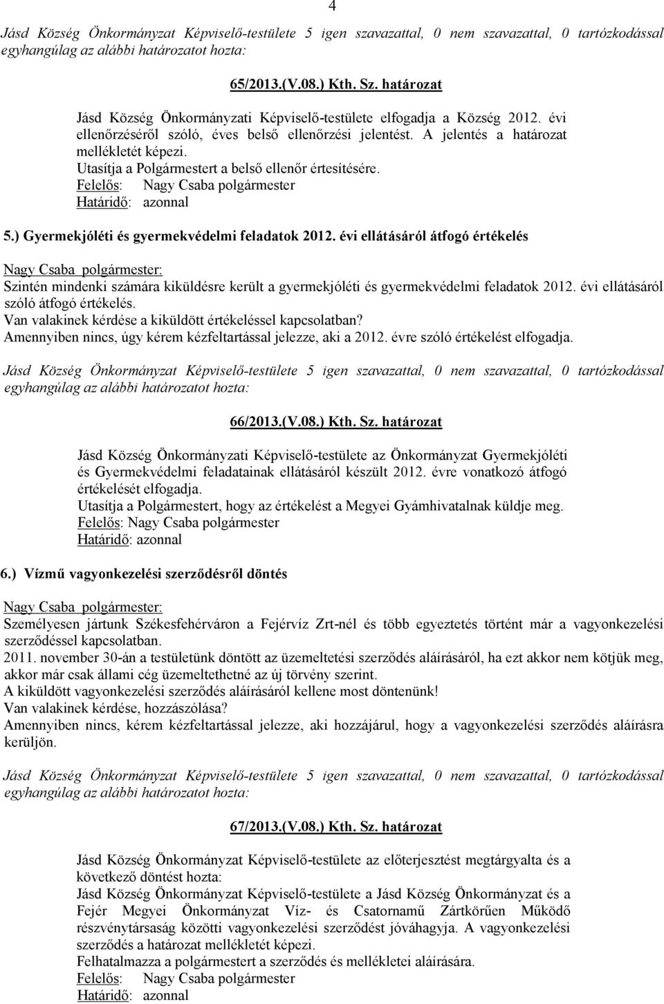 évi ellátásáról átfogó értékelés Szintén mindenki számára kiküldésre került a gyermekjóléti és gyermekvédelmi feladatok 2012. évi ellátásáról szóló átfogó értékelés.