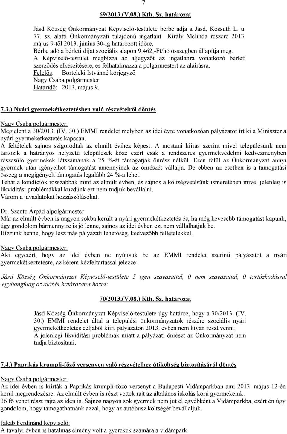 A Képviselő-testület megbízza az aljegyzőt az ingatlanra vonatkozó bérleti szerződés elkészítésére, és felhatalmazza a polgármestert az aláírásra. Felelős.