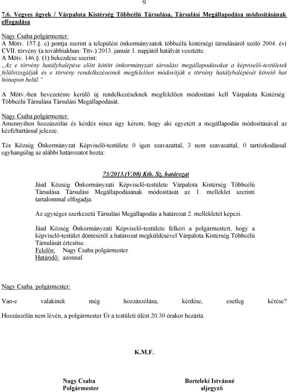 . (1) bekezdése szerint: Az e törvény hatálybalépése előtt kötött önkormányzati társulási megállapodásokat a képviselő-testületek felülvizsgálják és e törvény rendelkezéseinek megfelelően módosítják