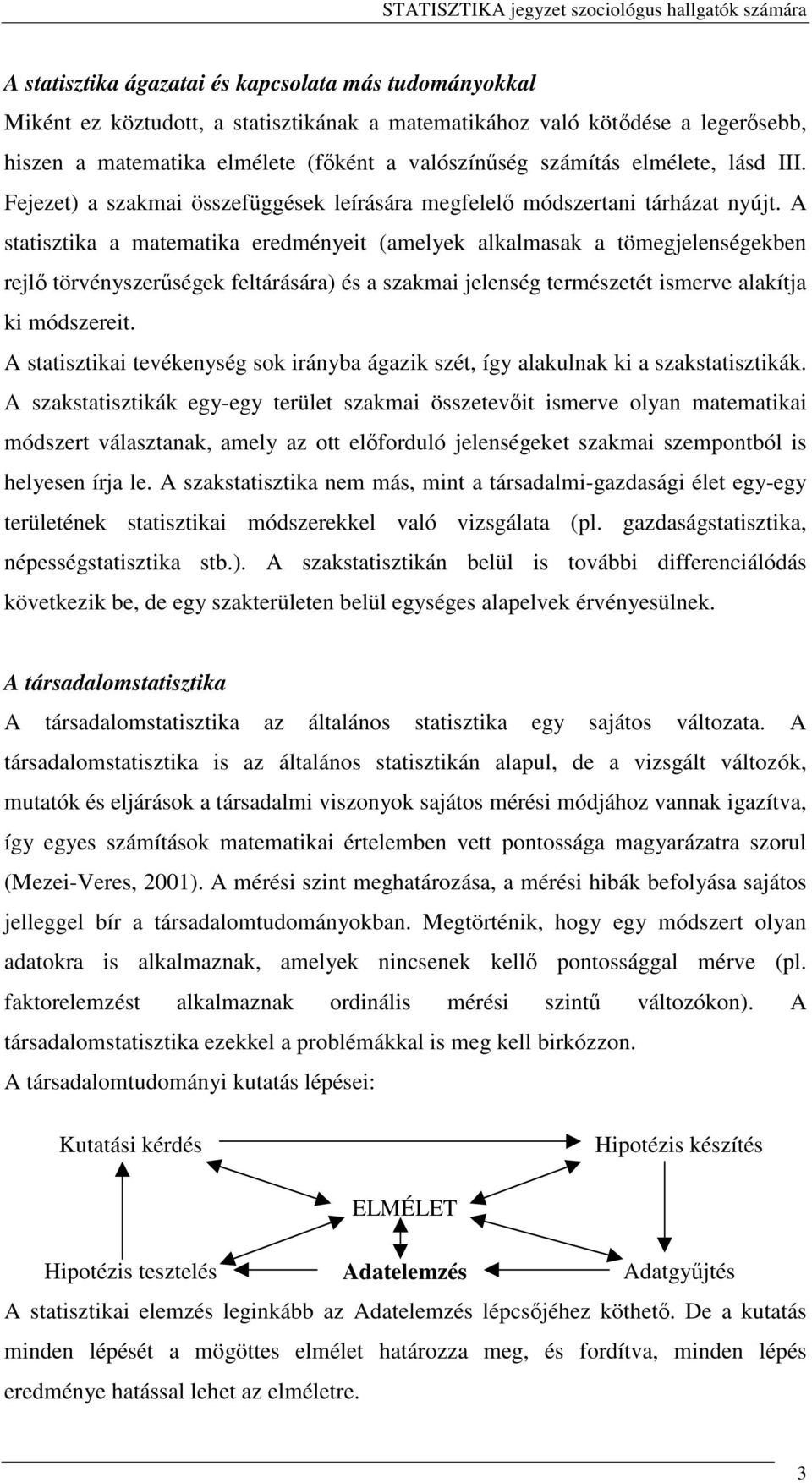 A statisztika a matematika eredményeit (amelyek alkalmasak a tömegjelenségekben rejl törvényszerségek feltárására) és a szakmai jelenség természetét ismerve alakítja ki módszereit.