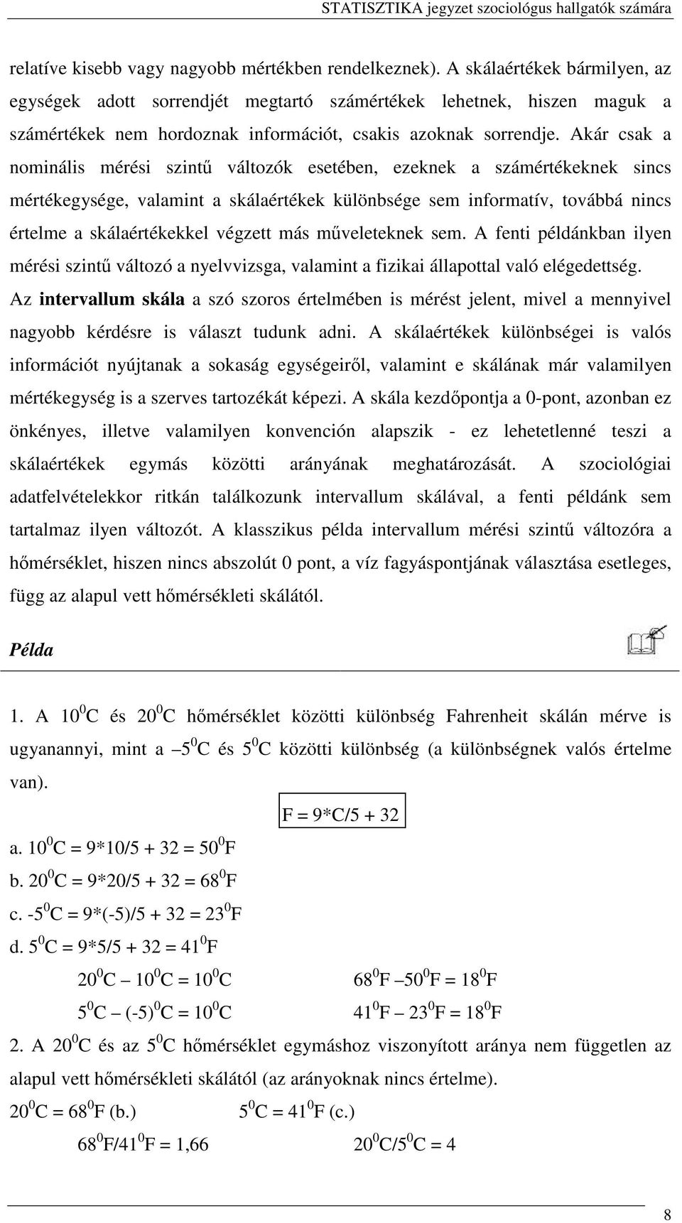 Akár csak a nominális mérési szint változók esetében, ezeknek a számértékeknek sincs mértékegysége, valamint a skálaértékek különbsége sem informatív, továbbá nincs értelme a skálaértékekkel végzett